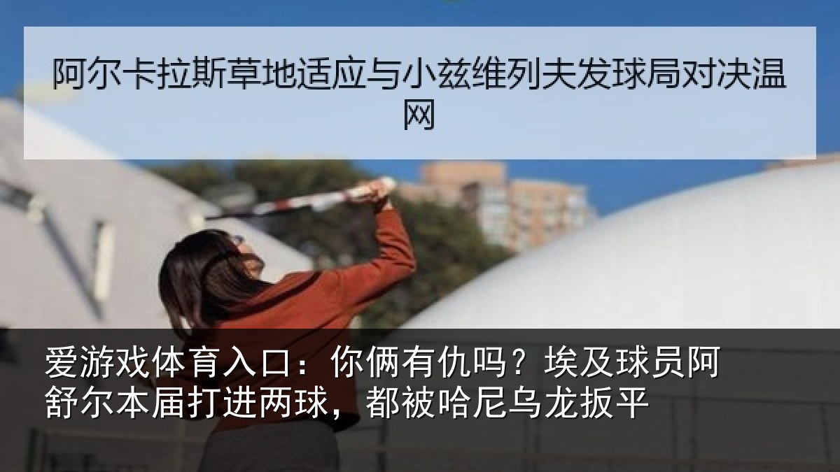 爱游戏体育入口：你俩有仇吗？埃及球员阿舒尔本届打进两球，都被哈尼乌龙扳平