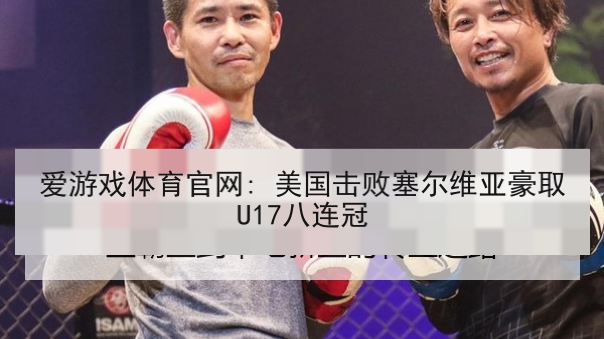 爱游戏体育官网: 美国击败塞尔维亚豪取U17八连冠