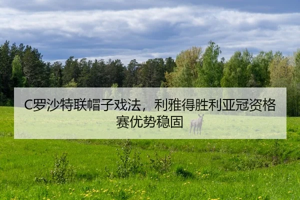 C罗沙特联帽子戏法，利雅得胜利亚冠资格赛优势稳固