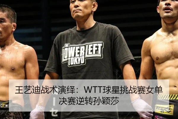 王艺迪战术演绎：WTT球星挑战赛女单决赛逆转孙颖莎
