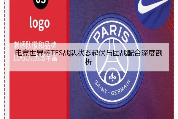 电竞世界杯TES战队状态起伏与团战配合深度剖析