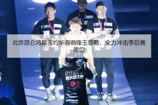 北京昆仑鸿星签约华裔前锋王泰勒，全力冲击季后赛席位