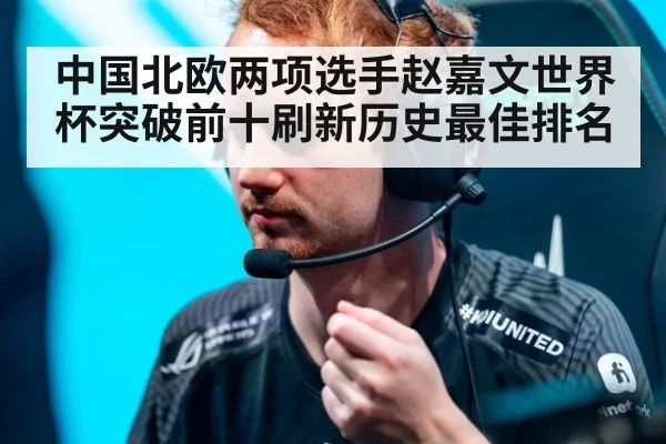 中国北欧两项选手赵嘉文世界杯突破前十刷新历史最佳排名