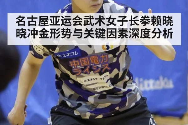 名古屋亚运会武术女子长拳赖晓晓冲金形势与关键因素深度分析