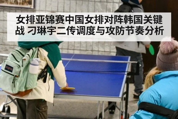 女排亚锦赛中国女排对阵韩国关键战 刁琳宇二传调度与攻防节奏分析
